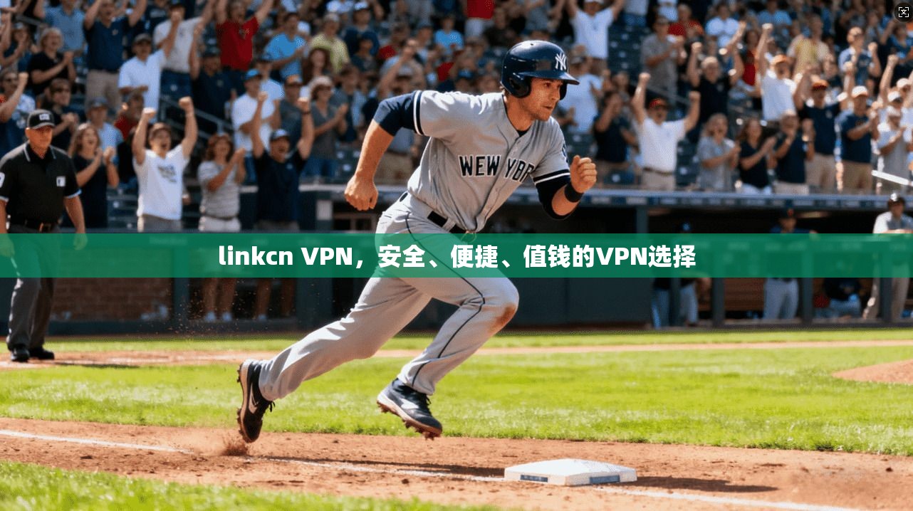 linkcn VPN,安全、便捷、值钱的VPN选择