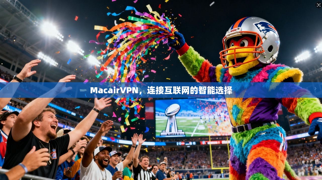 MacairVPN，连接互联网的智能选择