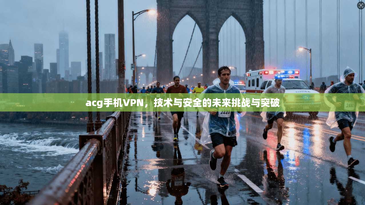 acg手机VPN，技术与安全的未来挑战与突破