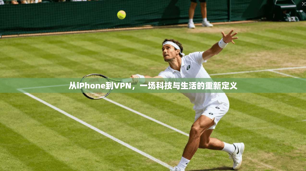 从iPhone到VPN，一场科技与生活的重新定义