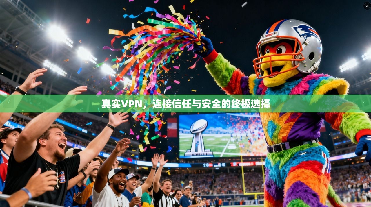 真实VPN，连接信任与安全的终极选择