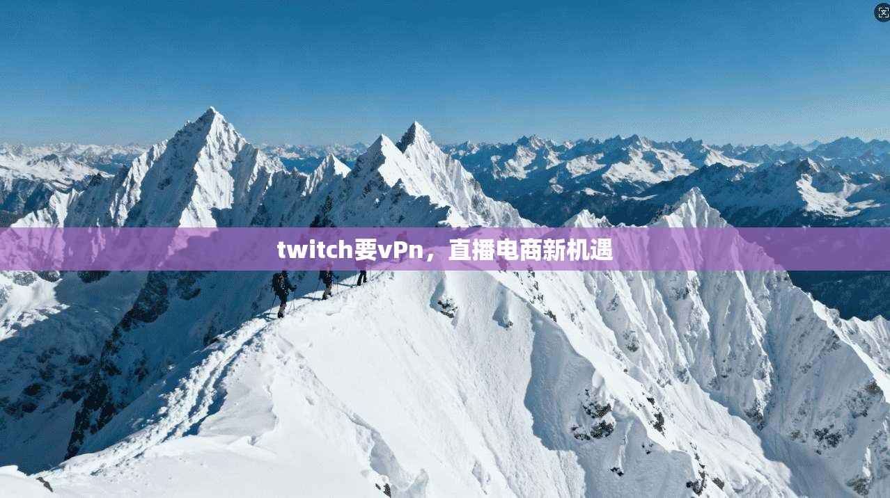 twitch要vPn，直播电商新机遇