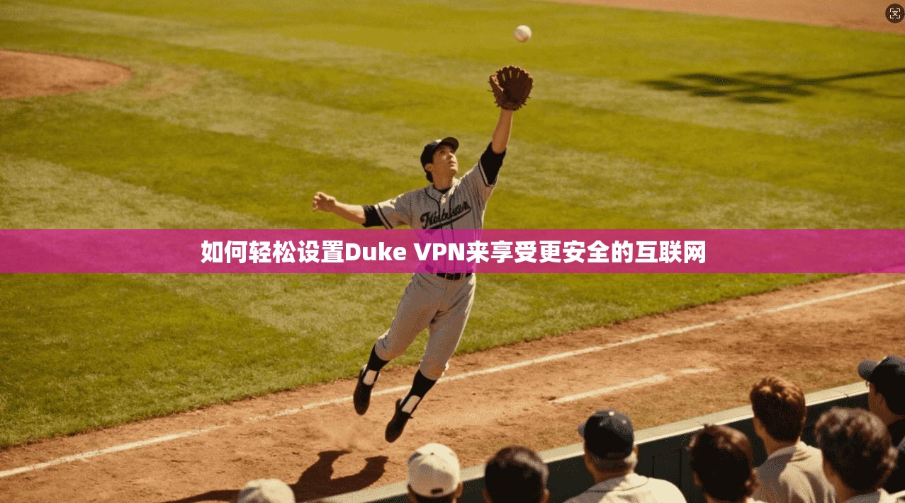 如何轻松设置Duke VPN来享受更安全的互联网