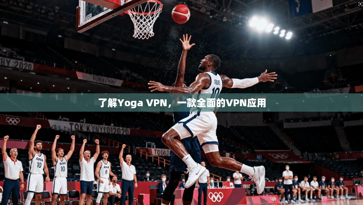 了解Yoga VPN,一款全面的VPN应用