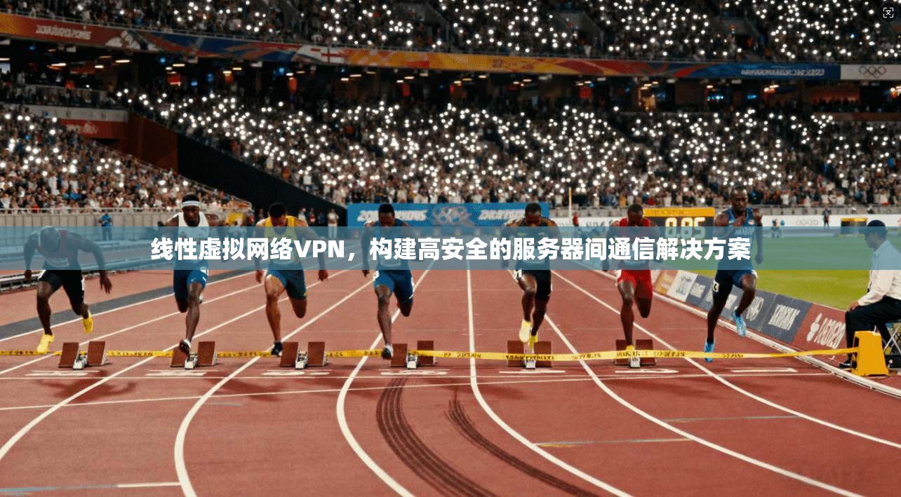 线性虚拟网络VPN，构建高安全的服务器间通信解决方案