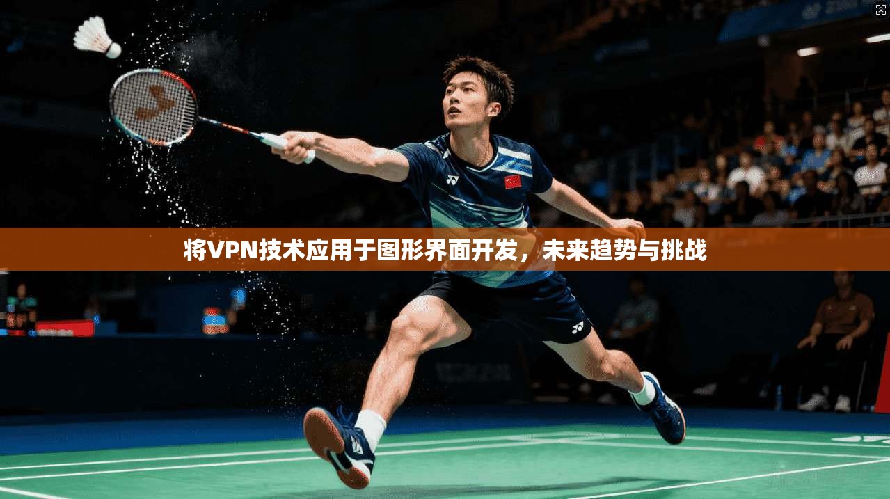 将VPN技术应用于图形界面开发，未来趋势与挑战