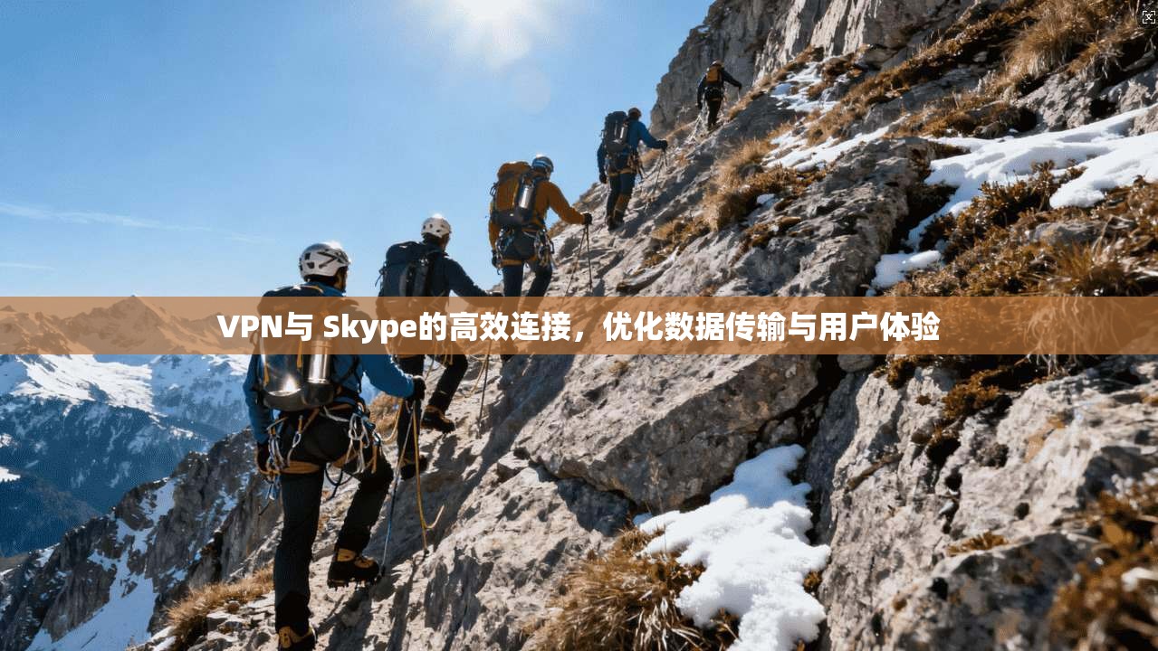 VPN与 Skype的高效连接，优化数据传输与用户体验