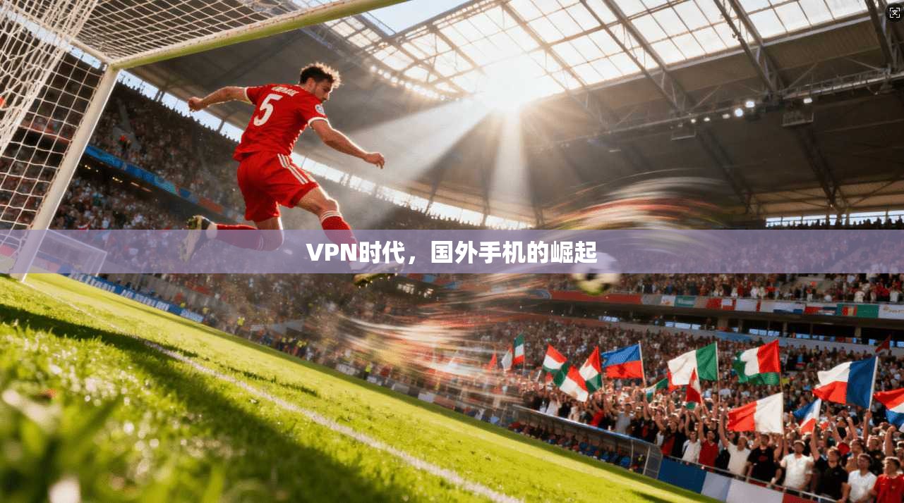 VPN时代，国外手机的崛起