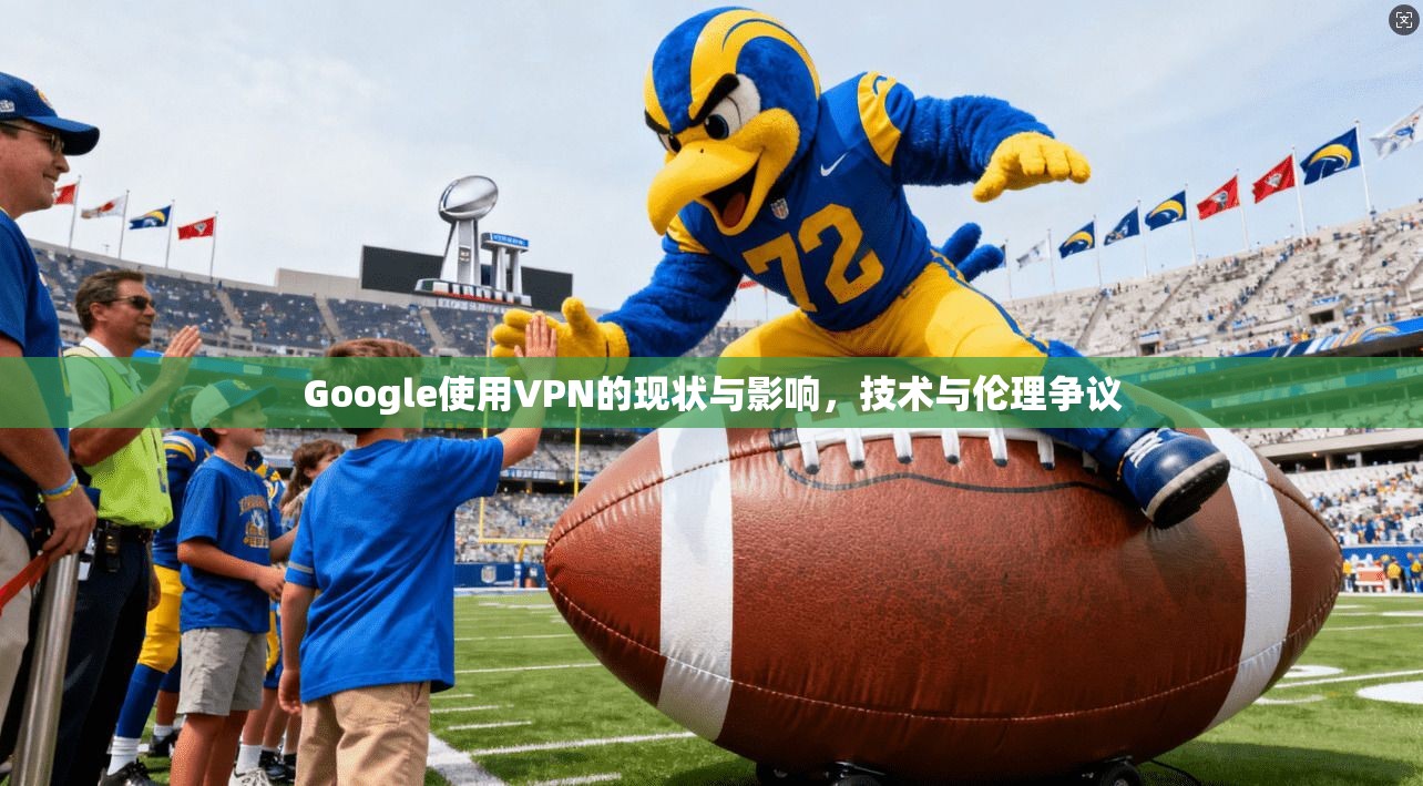 Google使用VPN的现状与影响，技术与伦理争议