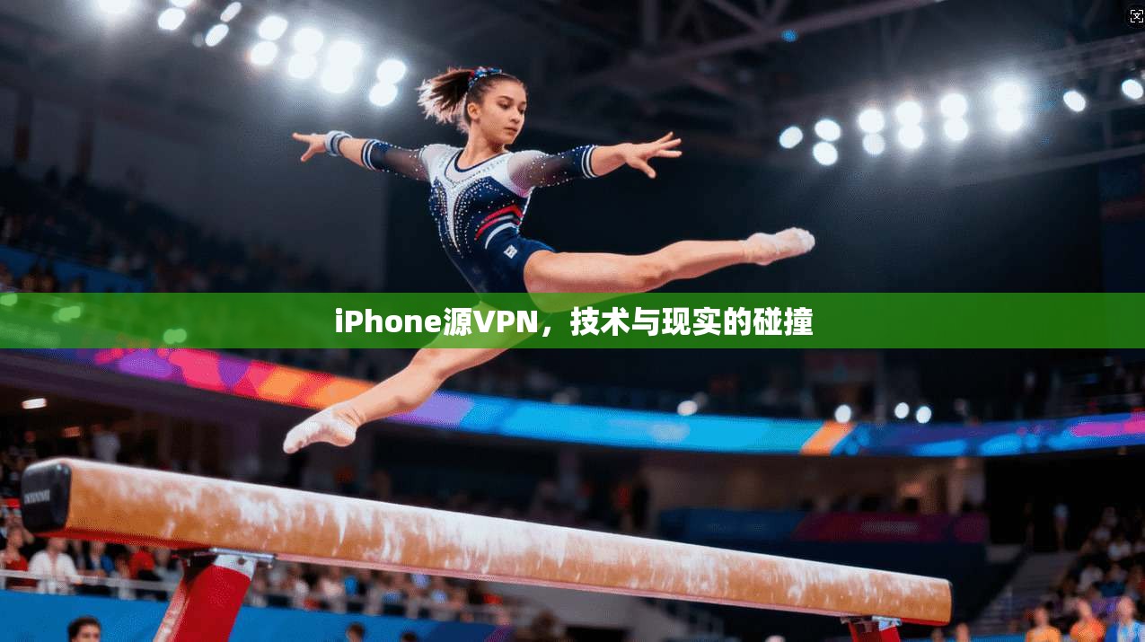 iPhone源VPN，技术与现实的碰撞