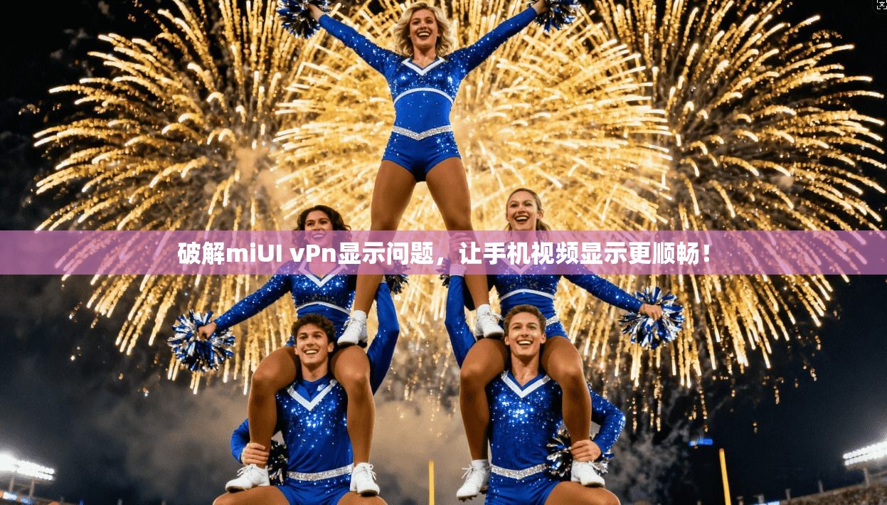 破解miUI vPn显示问题，让手机视频显示更顺畅！