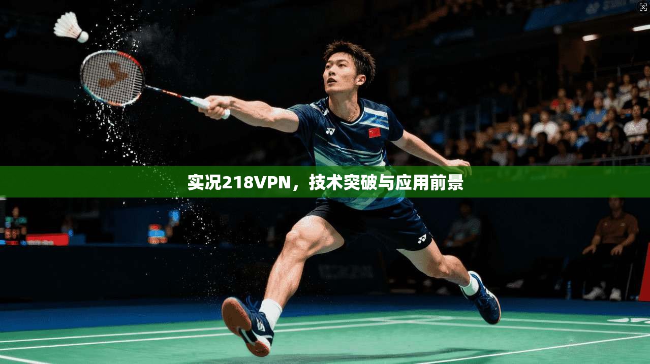 实况218VPN，技术突破与应用前景