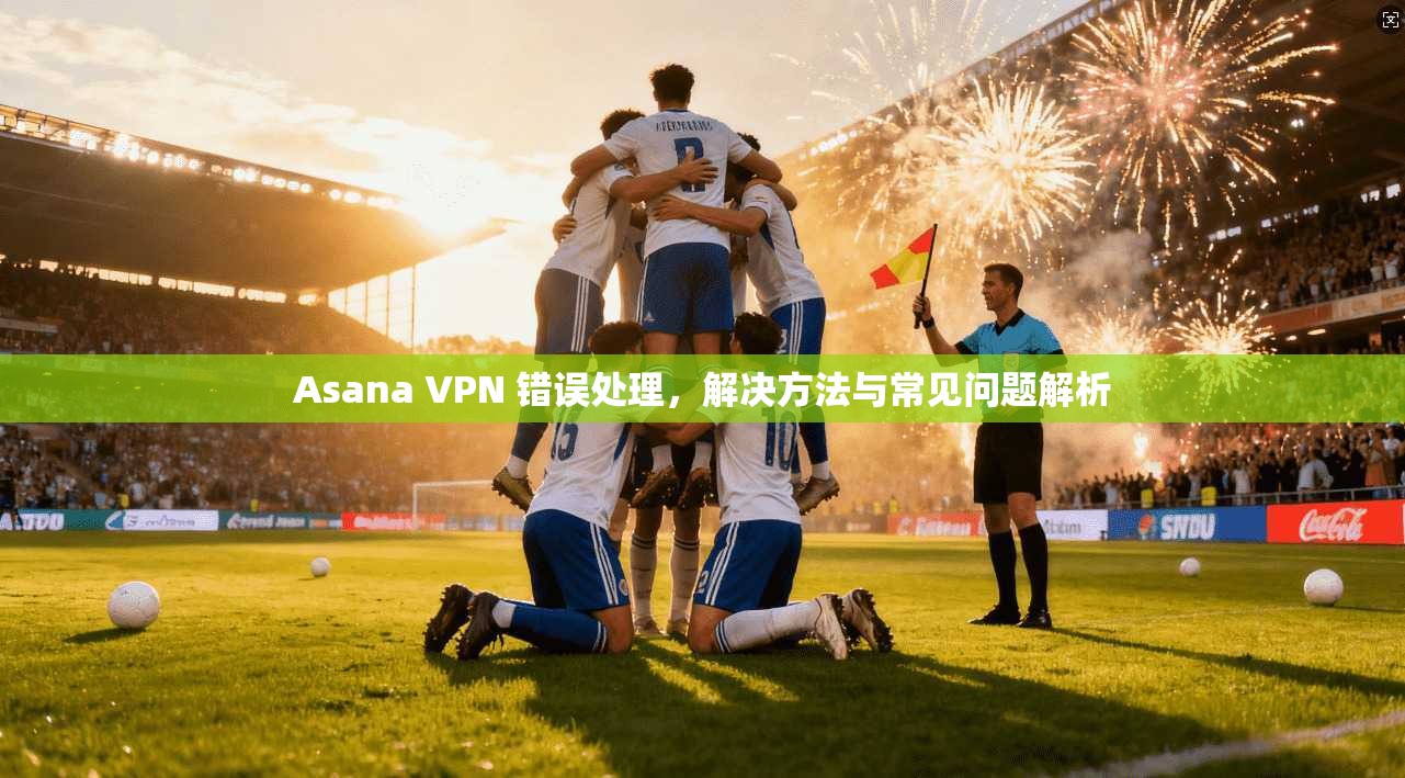 Asana VPN 错误处理，解决方法与常见问题解析  第1张