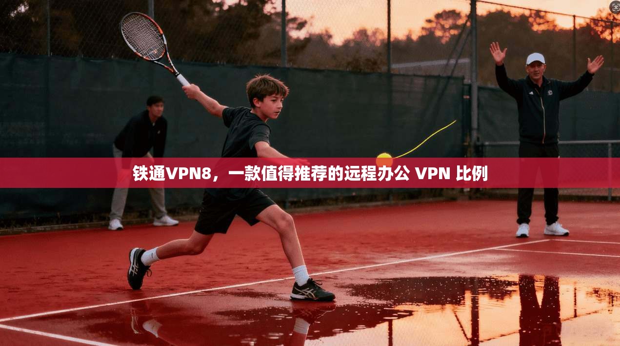 铁通VPN8，一款值得推荐的远程办公 VPN 比例