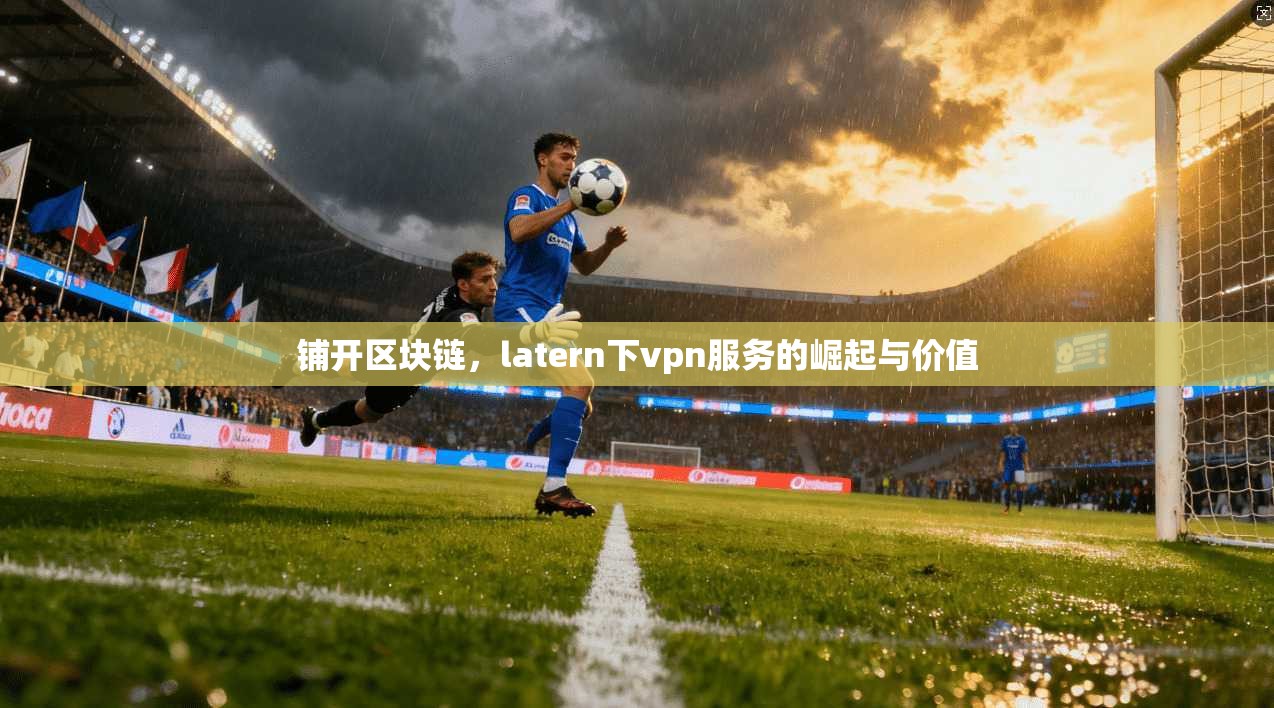 铺开区块链，latern下vpn服务的崛起与价值