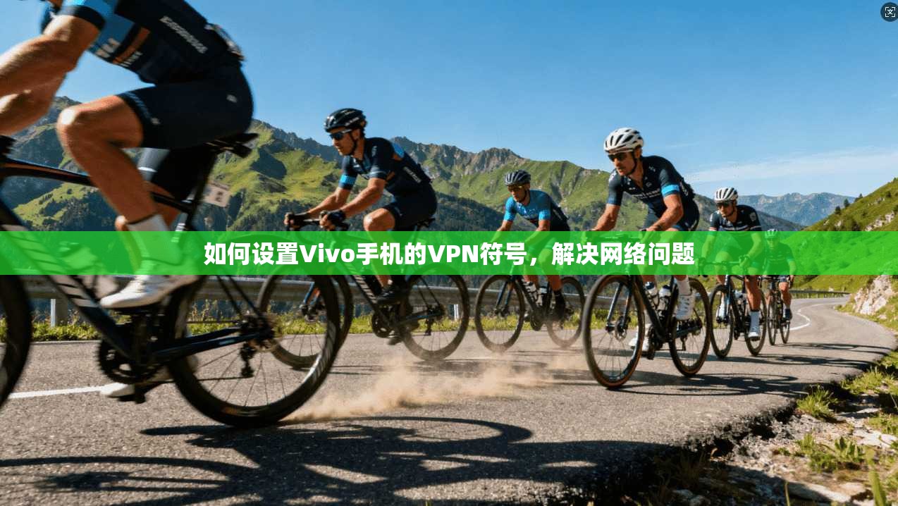 如何设置Vivo手机的VPN符号，解决网络问题