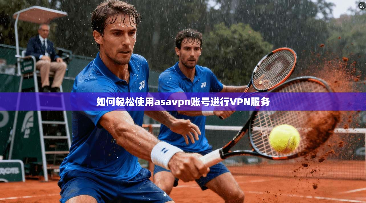 如何轻松使用asavpn账号进行VPN服务