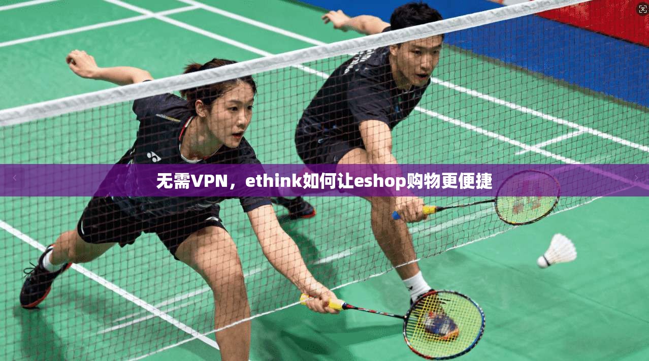 无需VPN,ethink如何让eshop购物更便捷