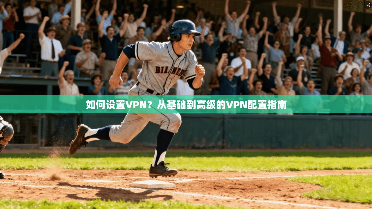 如何设置VPN？从基础到高级的VPN配置指南