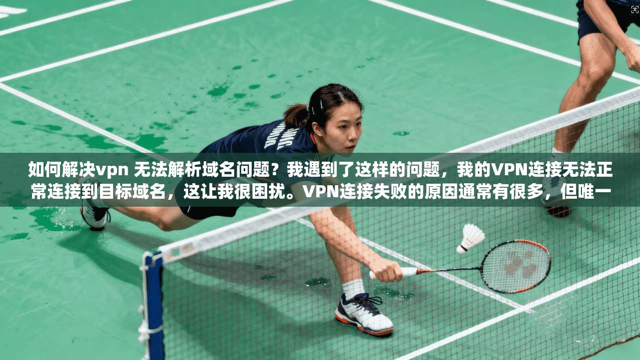 如何解决vpn 无法解析域名问题？我遇到了这样的问题，我的VPN连接无法正常连接到目标域名，这让我很困扰。VPN连接失败的原因通常有很多，但唯一能确定的是，我需要找到解决这个问题的方法
