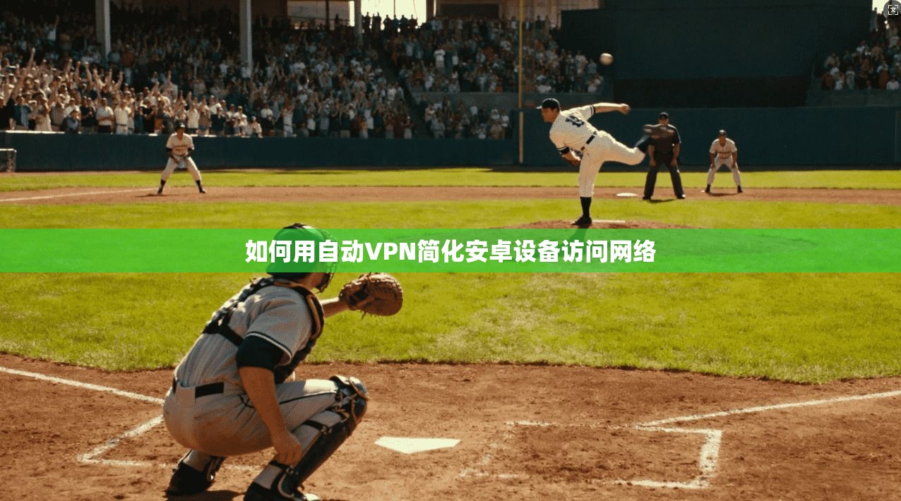 如何用自动VPN简化安卓设备访问网络