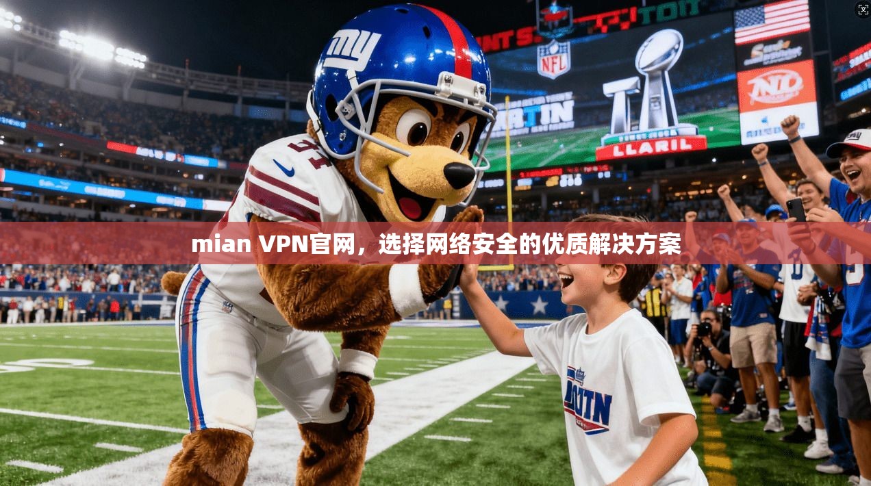 mian VPN官网，选择网络安全的优质解决方案