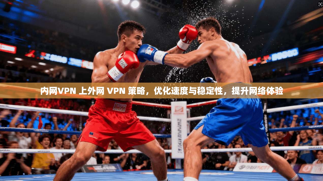 内网VPN 上外网 VPN 策略，优化速度与稳定性，提升网络体验