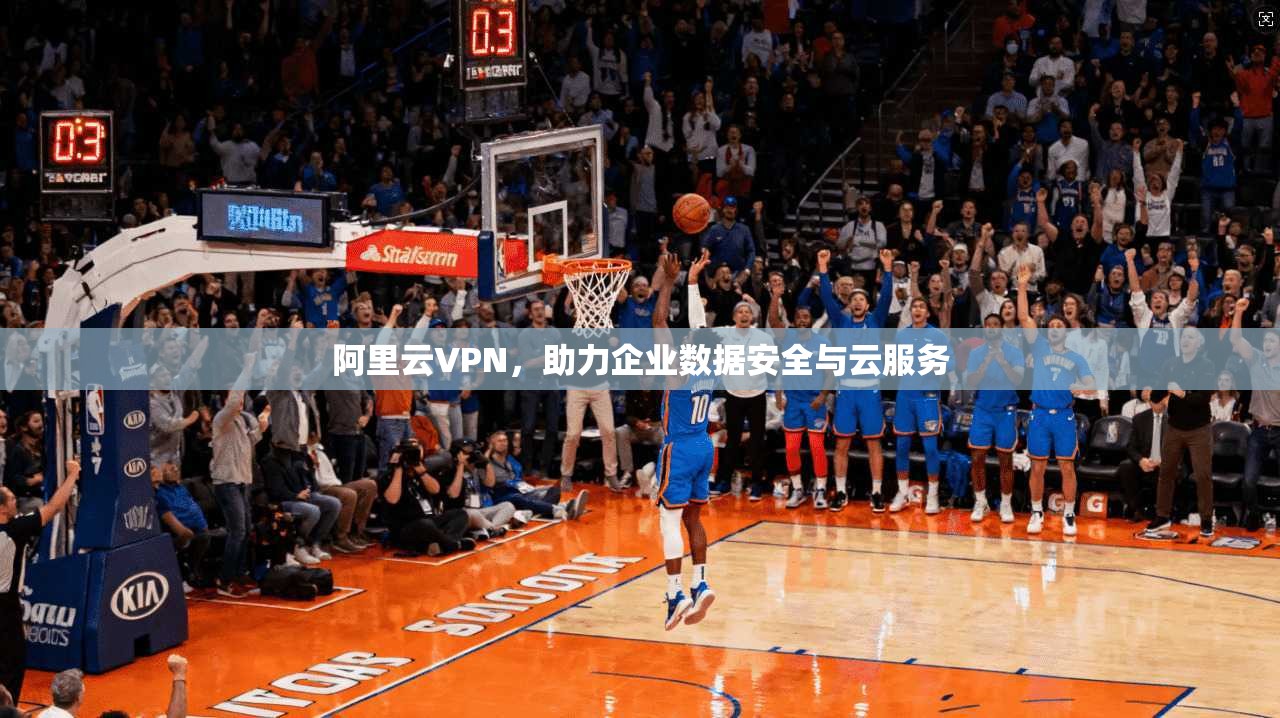 阿里云VPN，助力企业数据安全与云服务