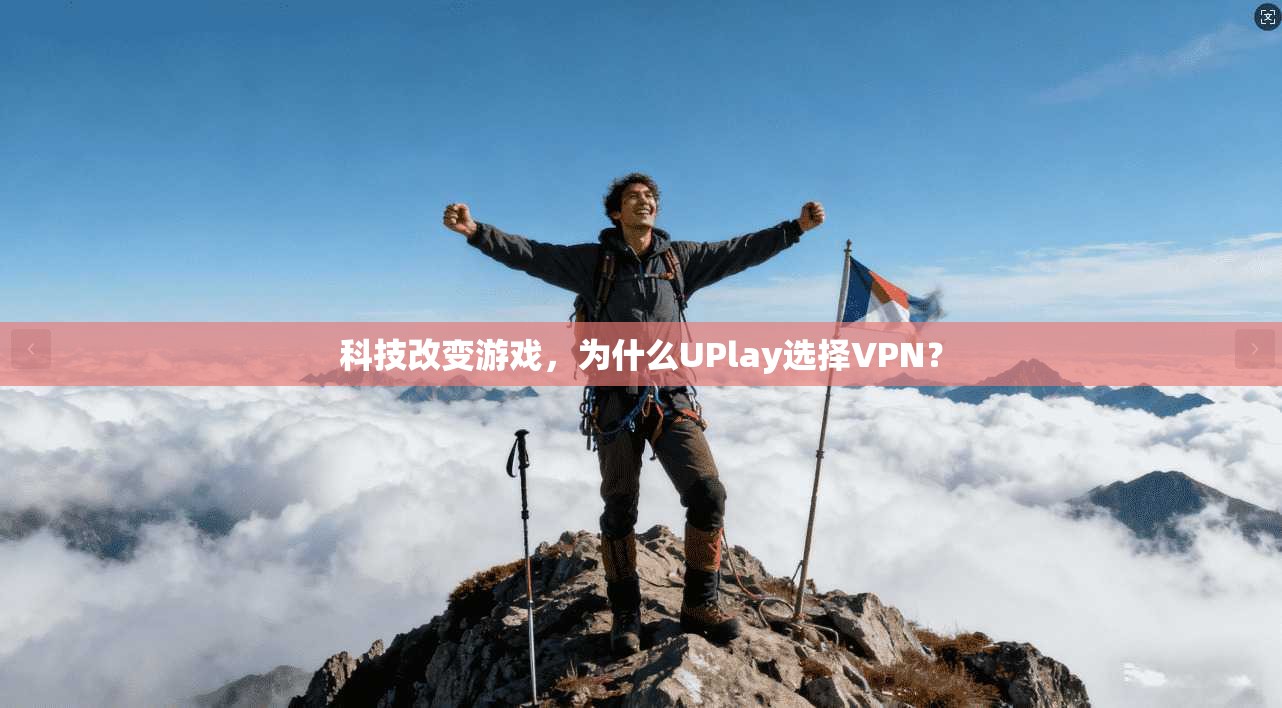 科技改变游戏，为什么UPlay选择VPN？