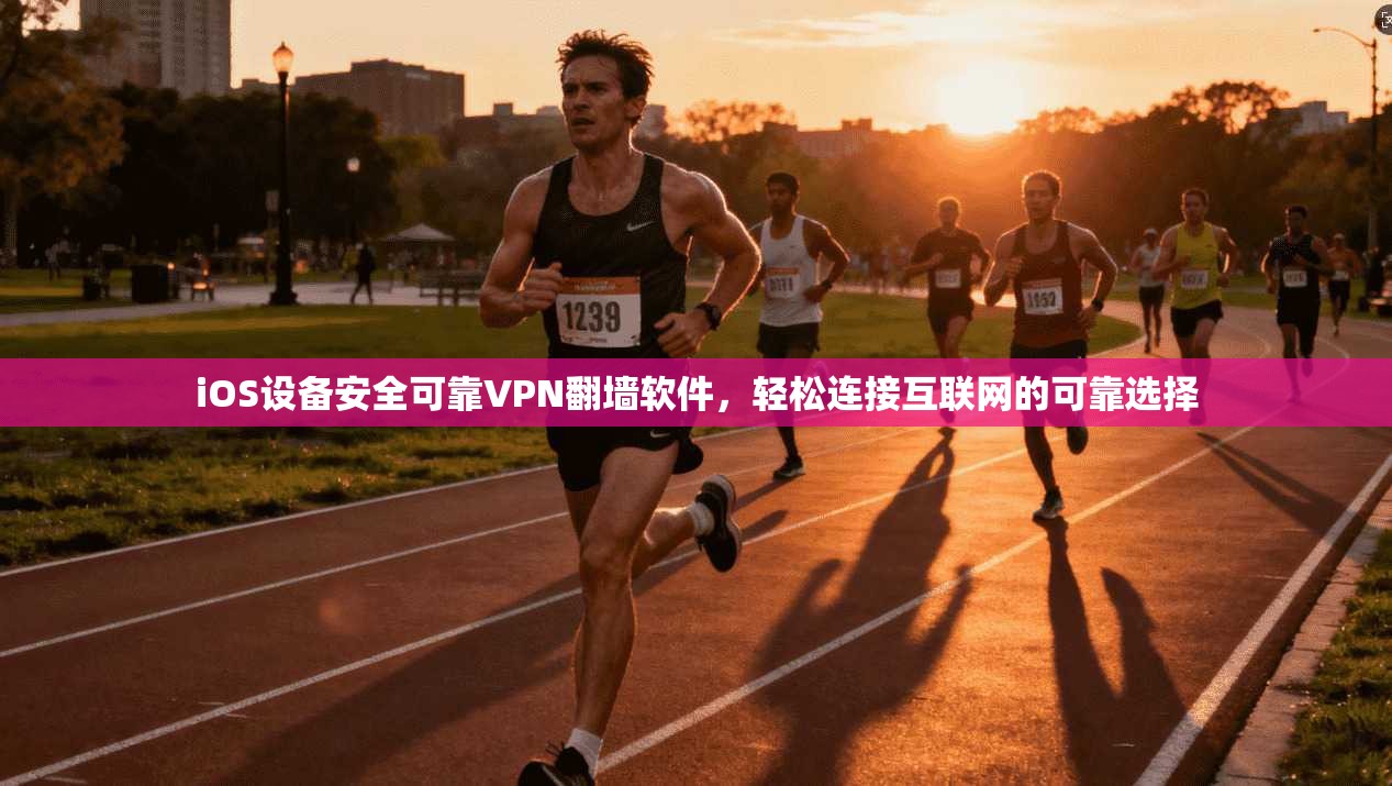iOS设备安全可靠VPN翻墙软件，轻松连接互联网的可靠选择