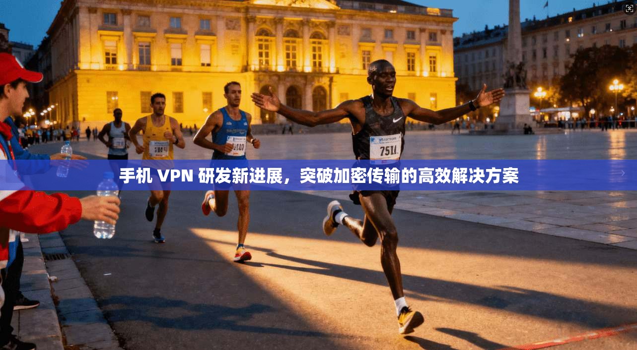 手机 VPN 研发新进展，突破加密传输的高效解决方案
