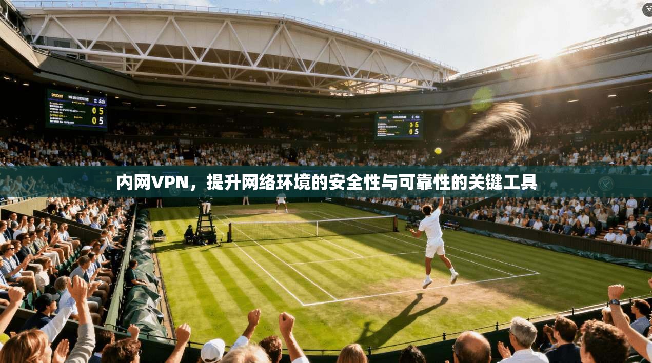 内网VPN，提升网络环境的安全性与可靠性的关键工具