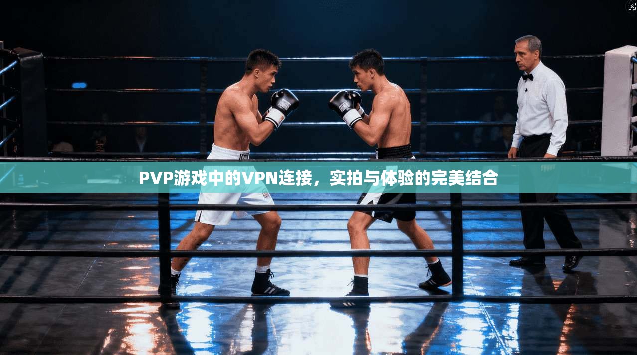 PVP游戏中的VPN连接,实拍与体验的完美结合