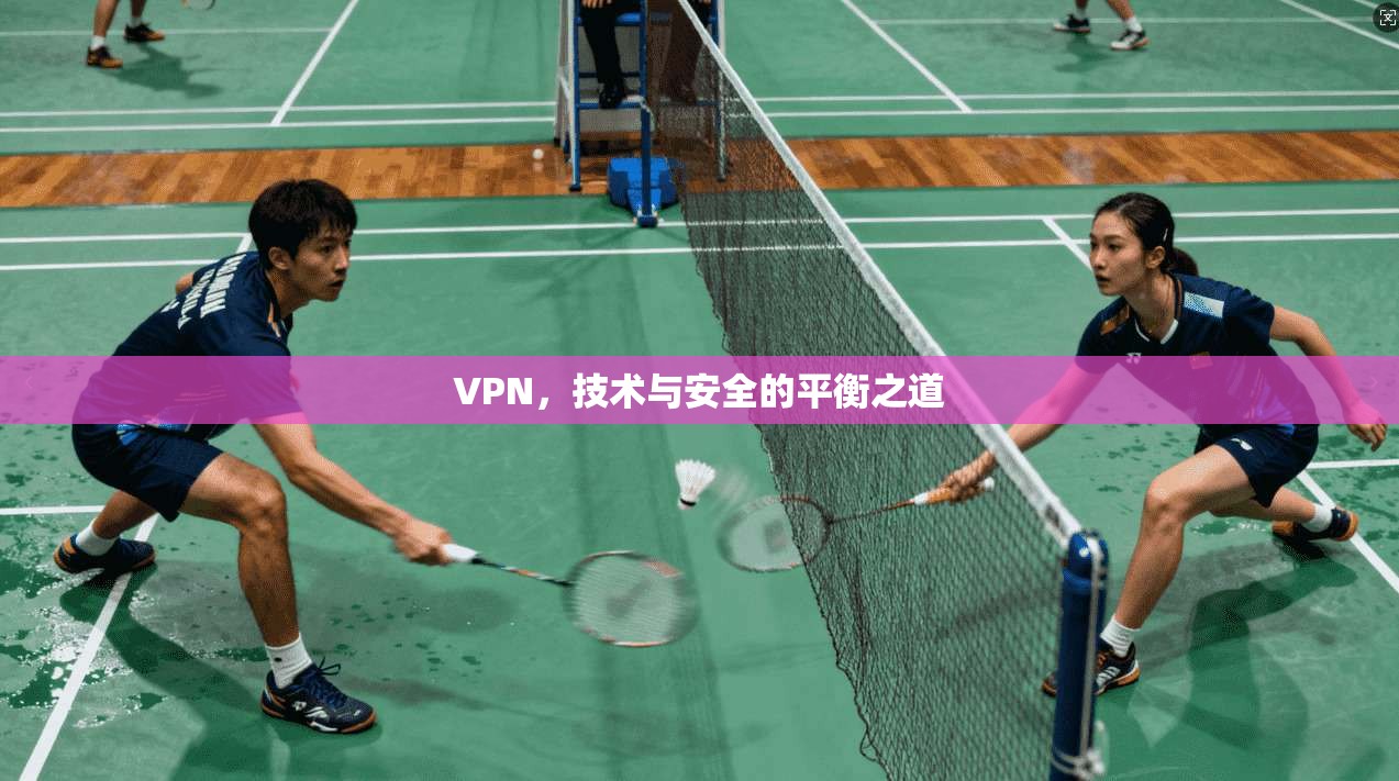 VPN，技术与安全的平衡之道
