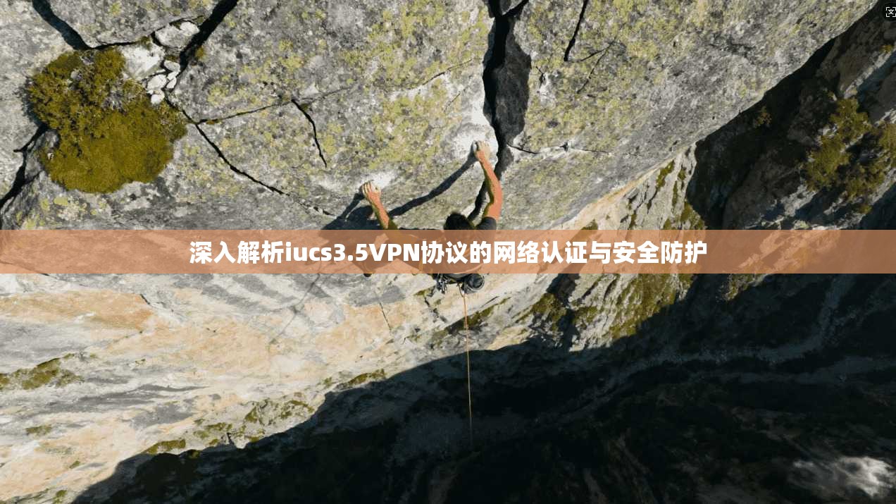 深入解析iucs3.5VPN协议的网络认证与安全防护