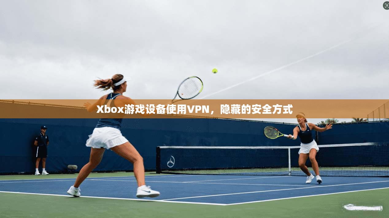 Xbox游戏设备使用VPN，隐藏的安全方式