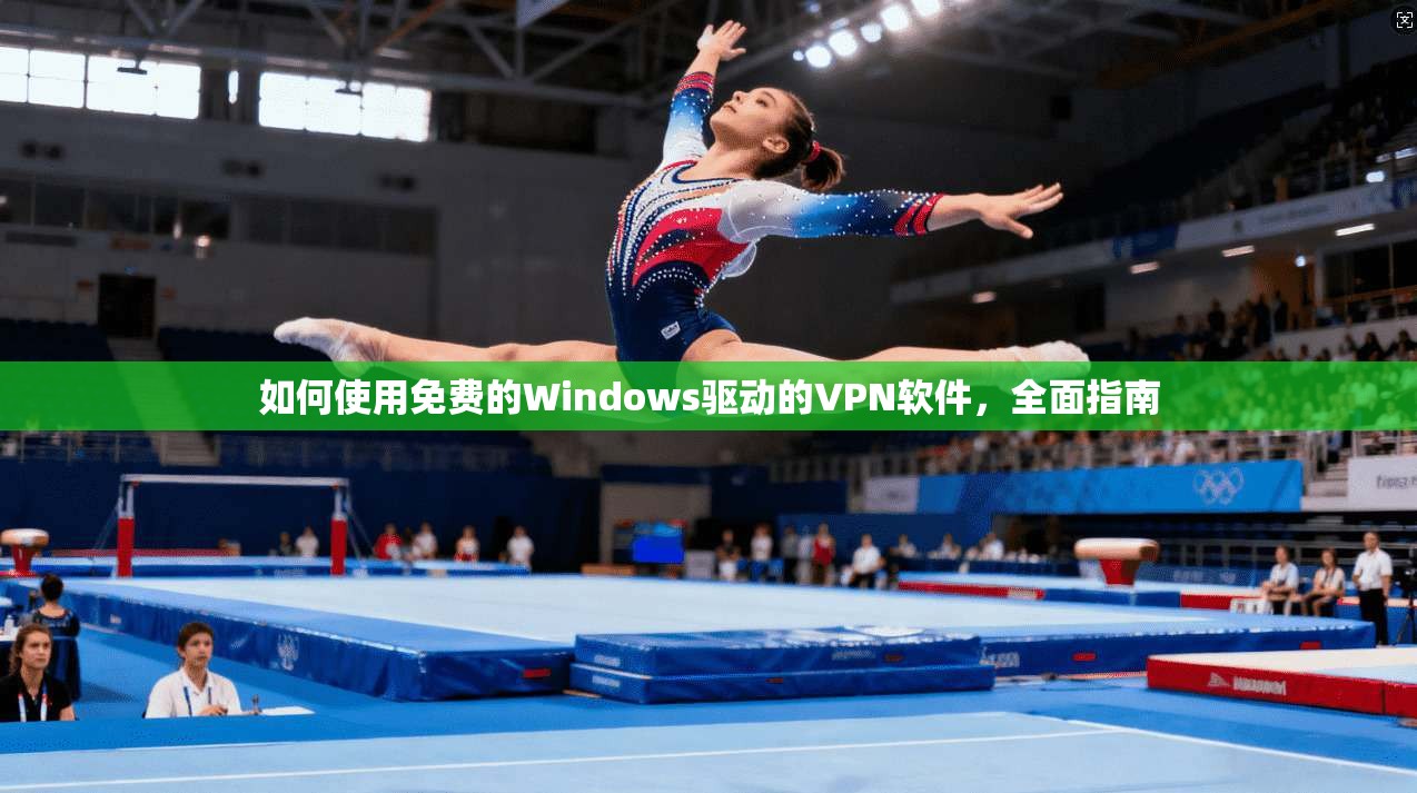 如何使用免费的Windows驱动的VPN软件，全面指南