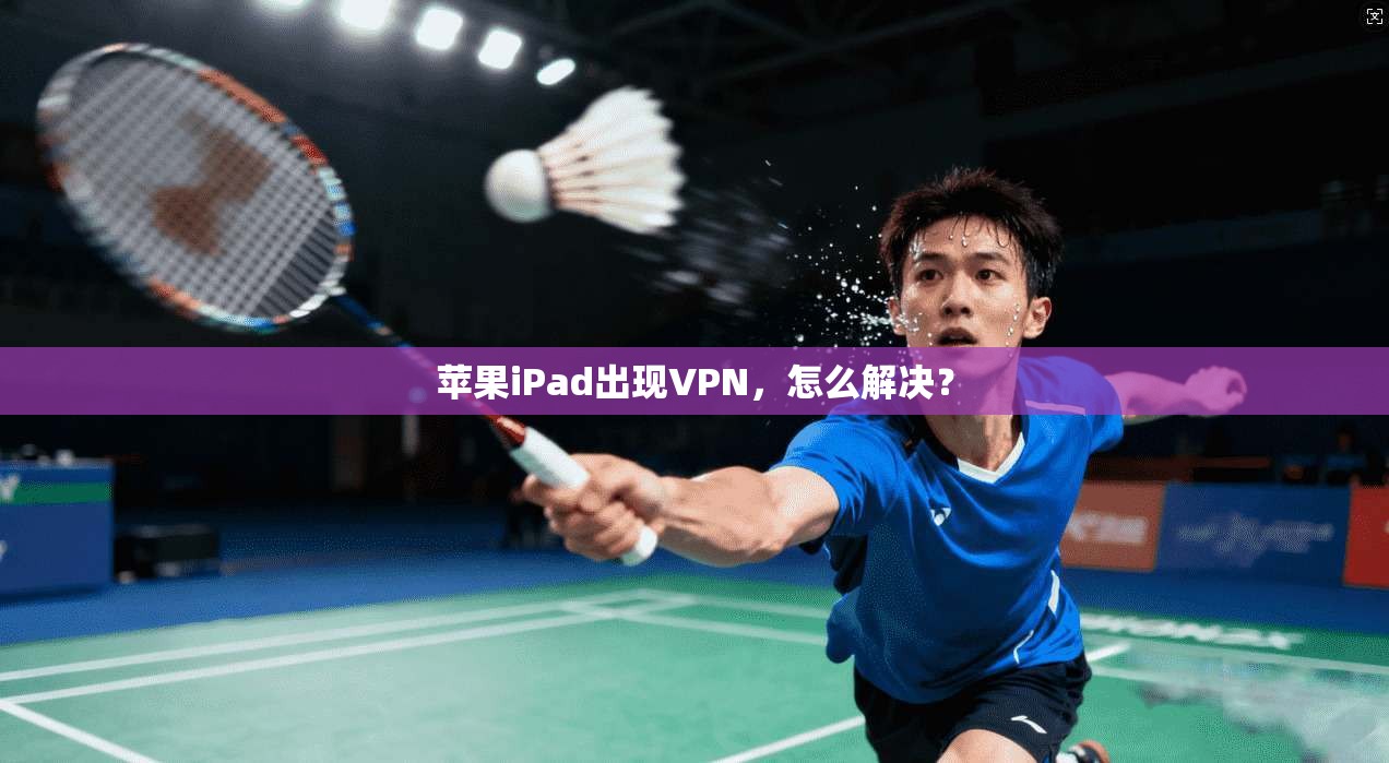 苹果iPad出现VPN，怎么解决？