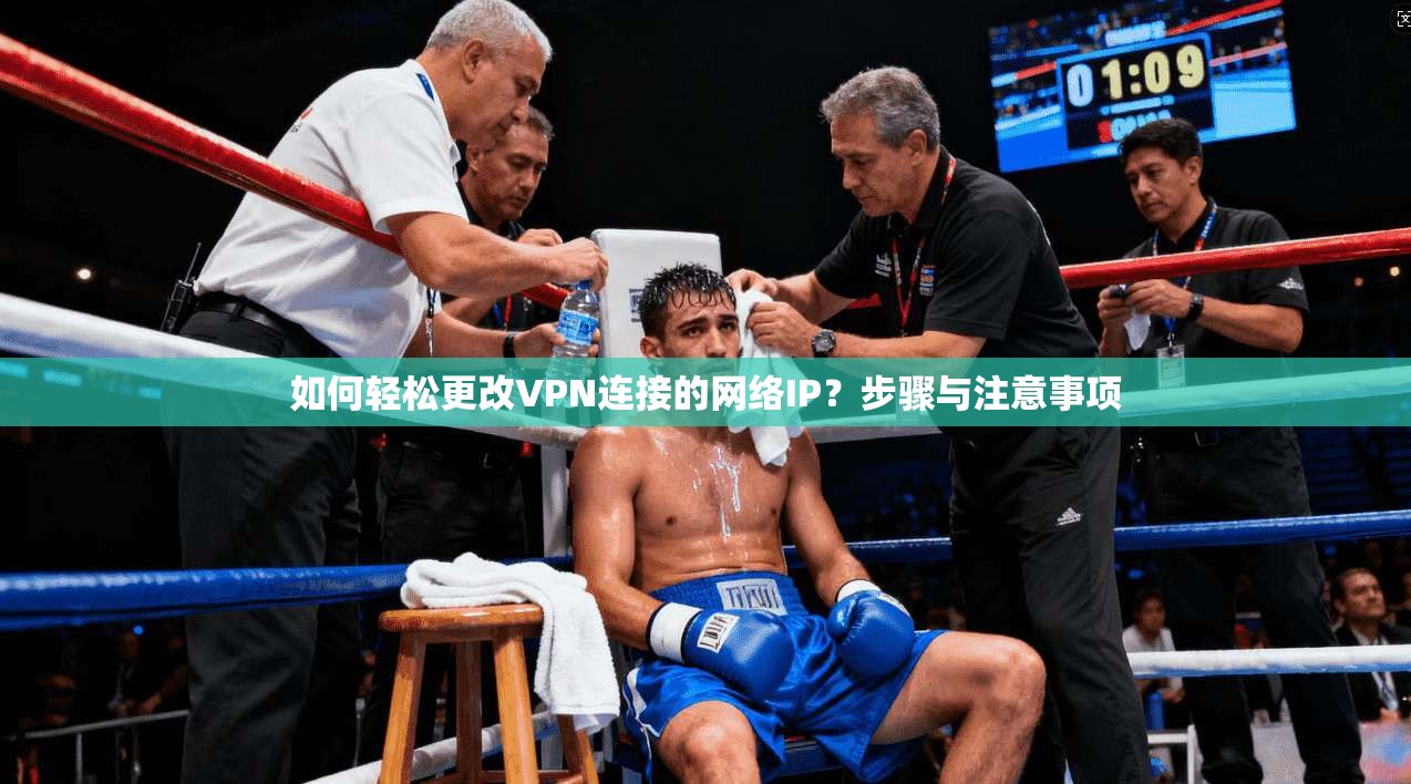 如何轻松更改VPN连接的网络IP？步骤与注意事项