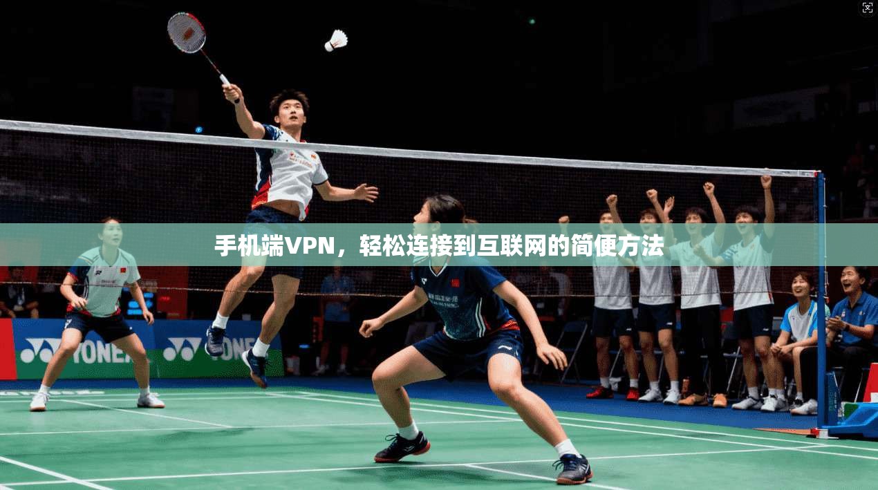 手机端VPN，轻松连接到互联网的简便方法