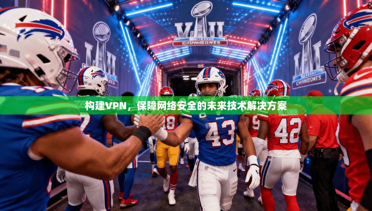 构建VPN，保障网络安全的未来技术解决方案