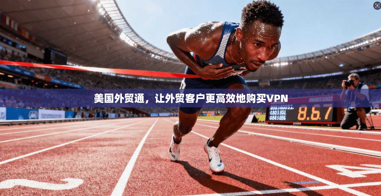 美国外贸通，让外贸客户更高效地购买VPN