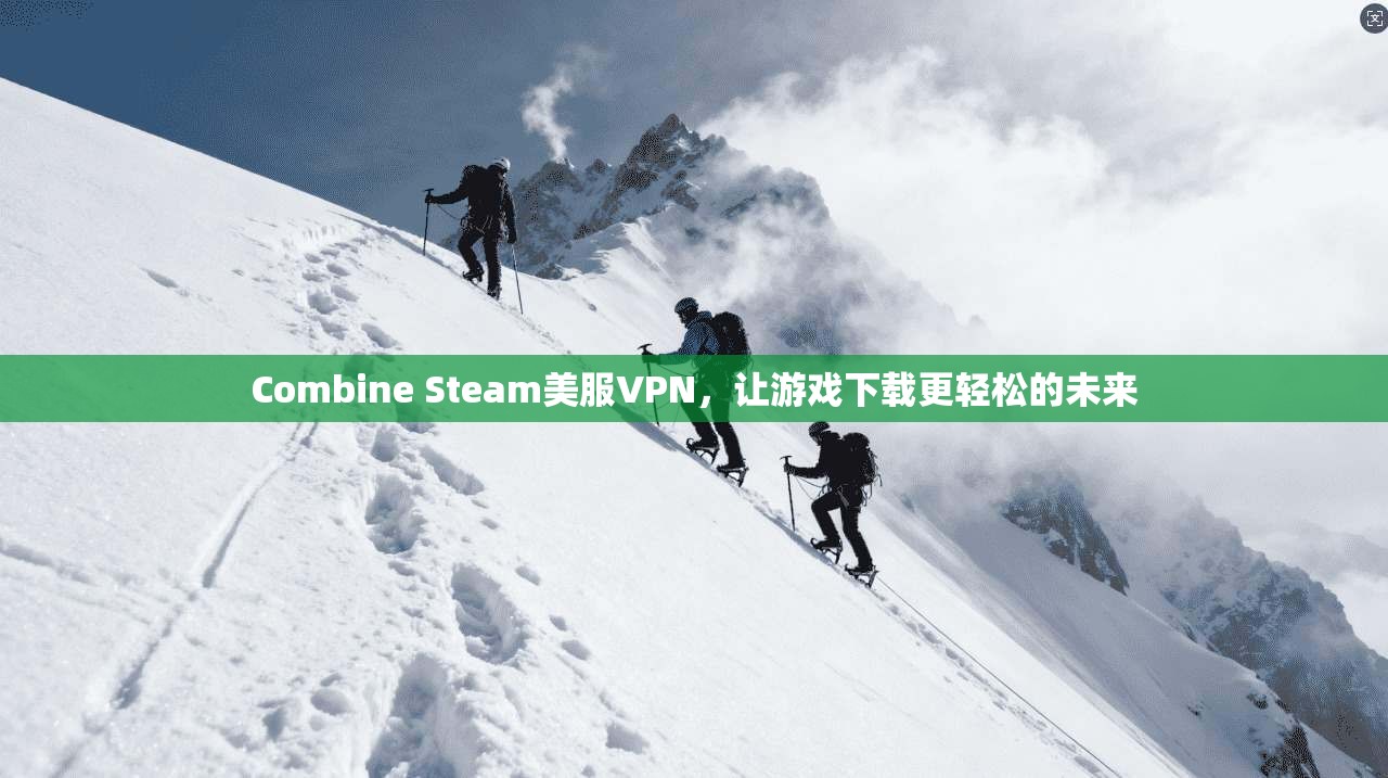 Combine Steam美服VPN，让游戏下载更轻松的未来