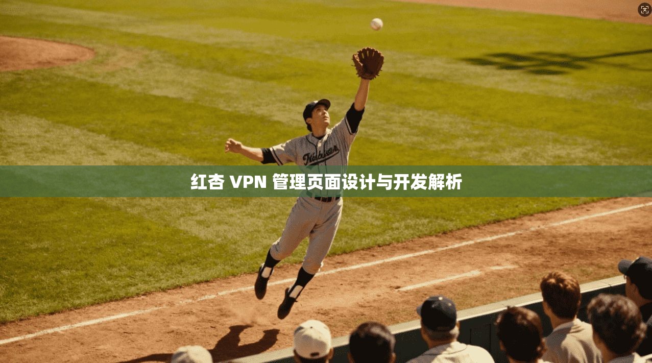 红杏 VPN 管理页面设计与开发解析
