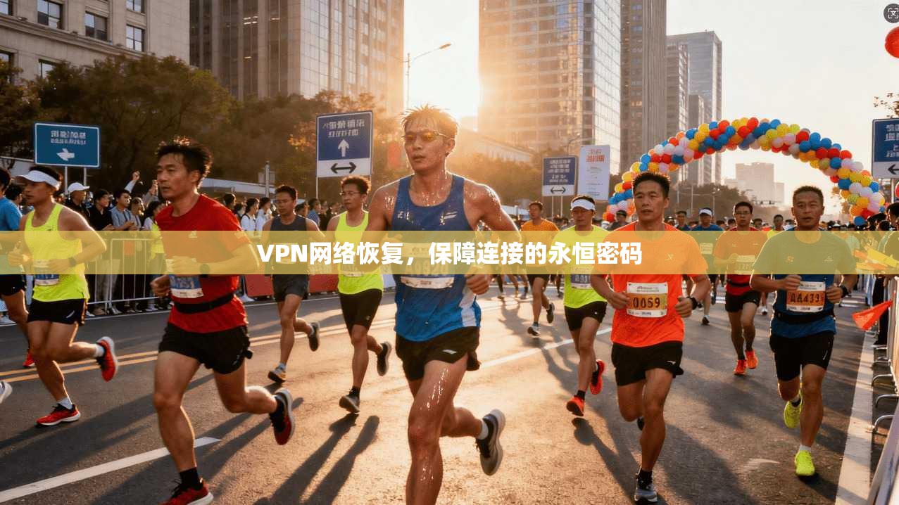 VPN网络恢复，保障连接的永恒密码
