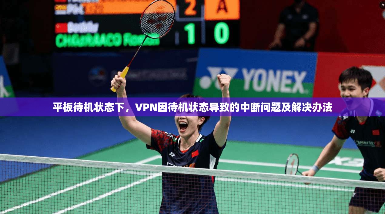 平板待机状态下，VPN因待机状态导致的中断问题及解决办法