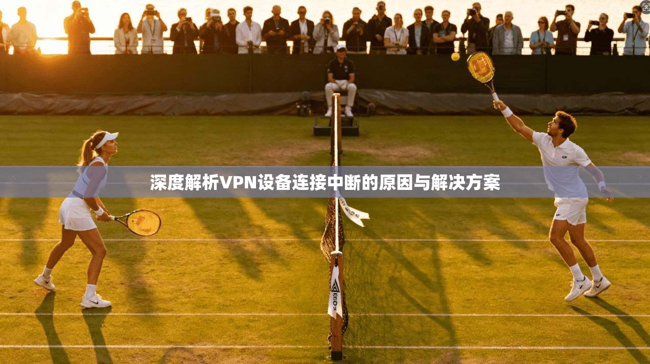 深度解析VPN设备连接中断的原因与解决方案