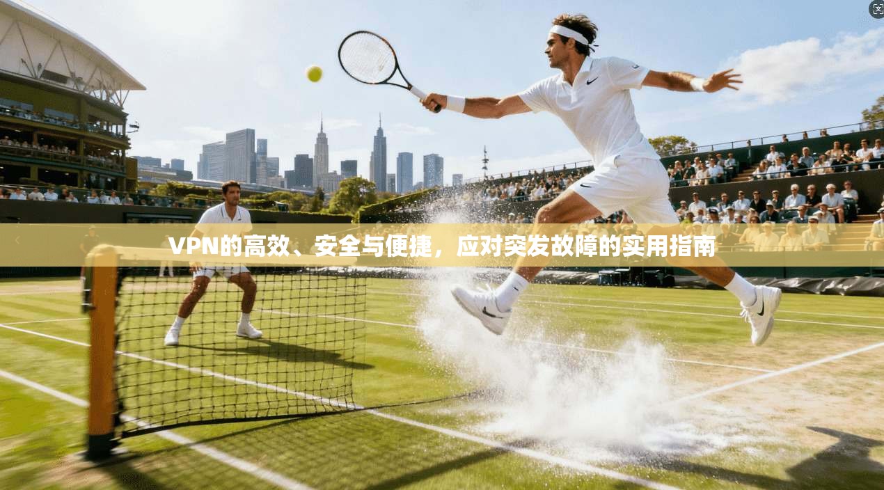 VPN的高效、安全与便捷，应对突发故障的实用指南