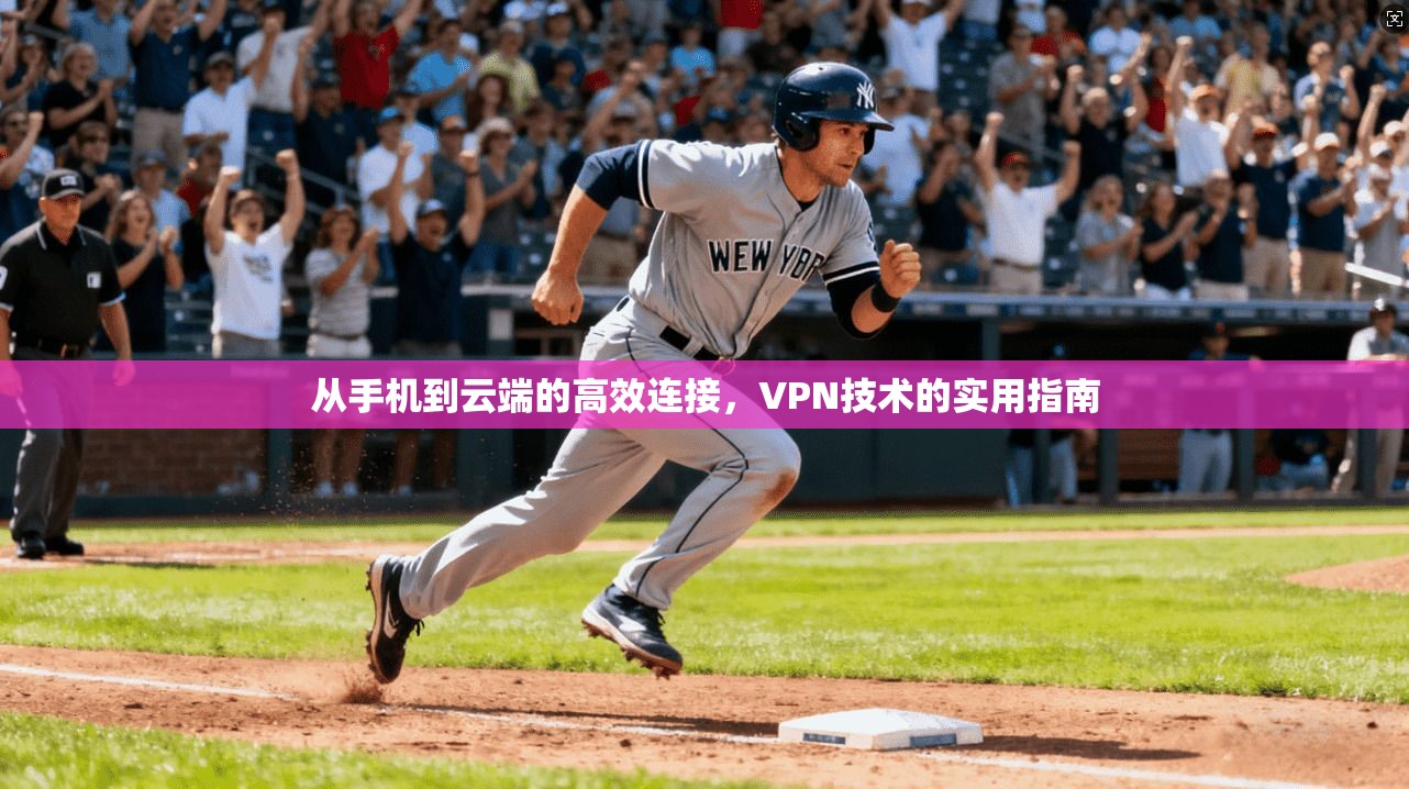 从手机到云端的高效连接，VPN技术的实用指南