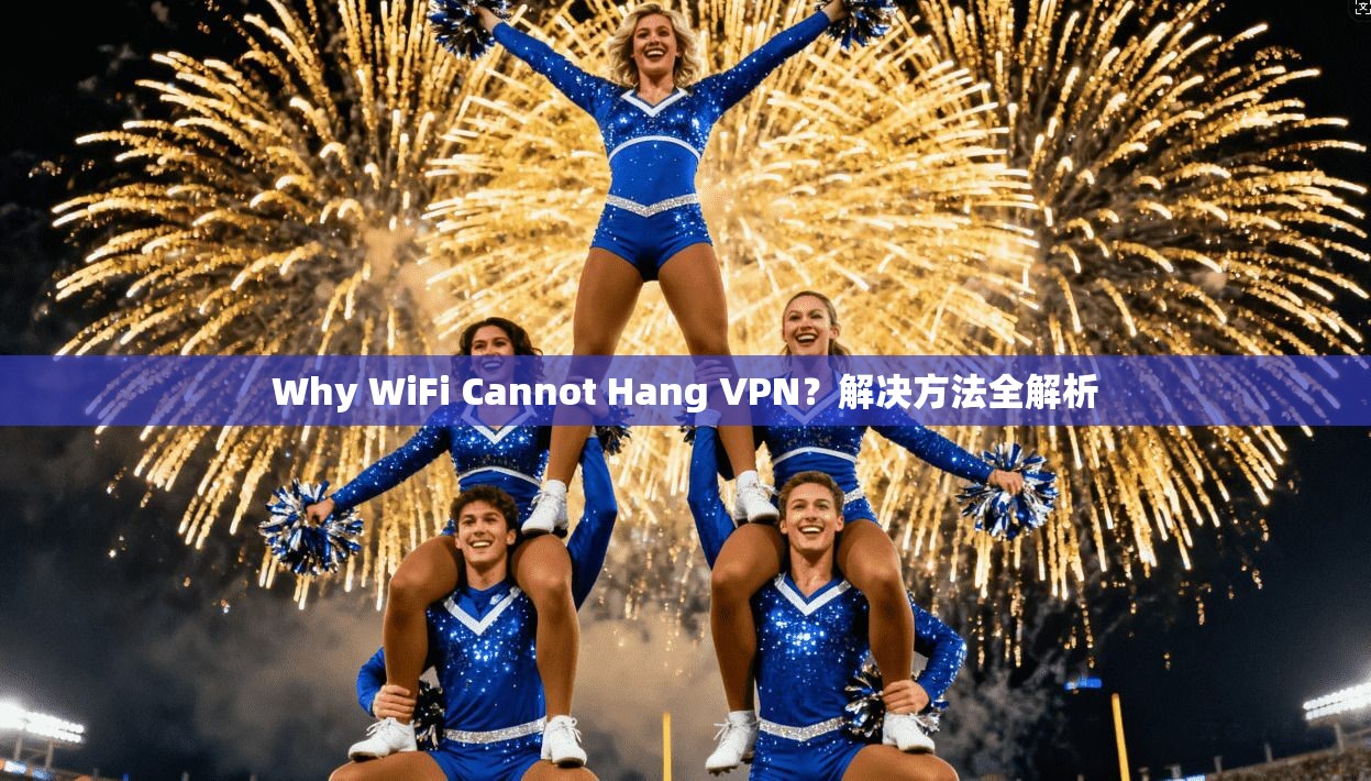 Why WiFi Cannot Hang VPN？解决方法全解析
